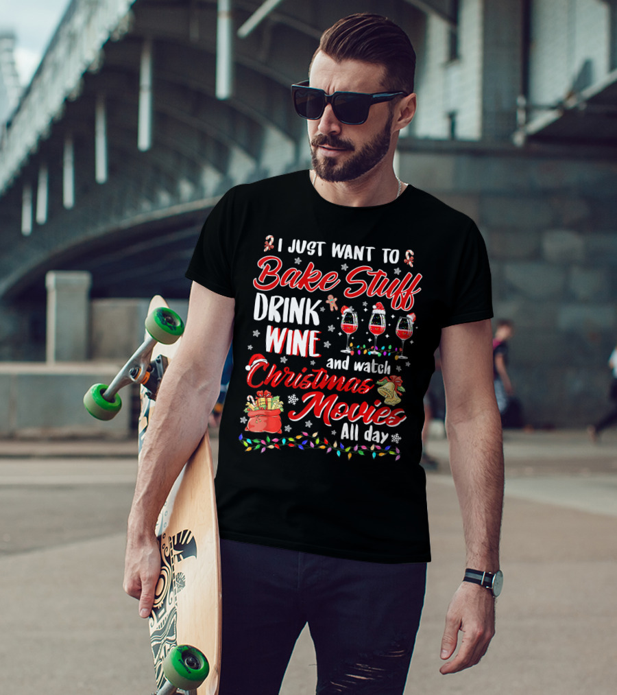 I Just Want To Bake Stuff Drink Wine And Watch Christmas Movies All Day T-Shirt