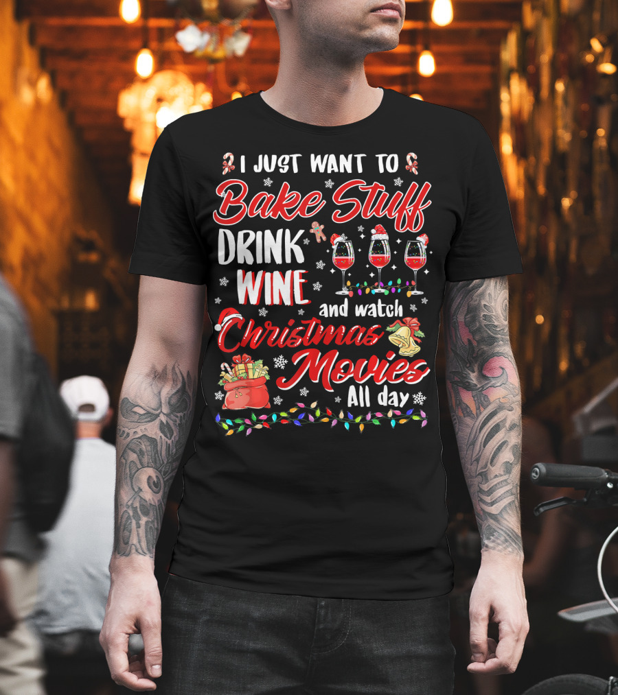 I Just Want To Bake Stuff Drink Wine And Watch Christmas Movies All Day T-Shirt