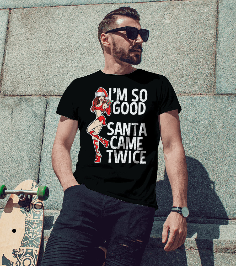 I'm So Good Santa Came Twice Santa's Ho T-Shirt