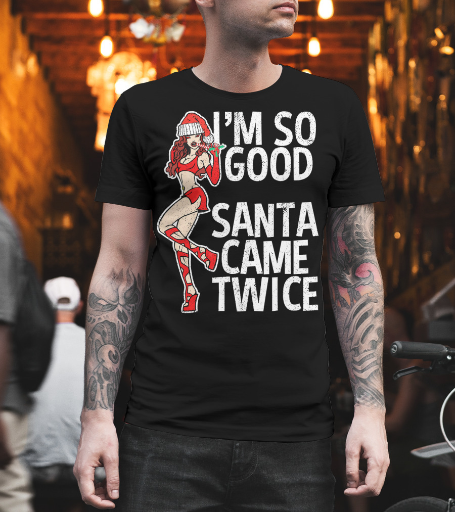 I'm So Good Santa Came Twice Santa's Ho T-Shirt