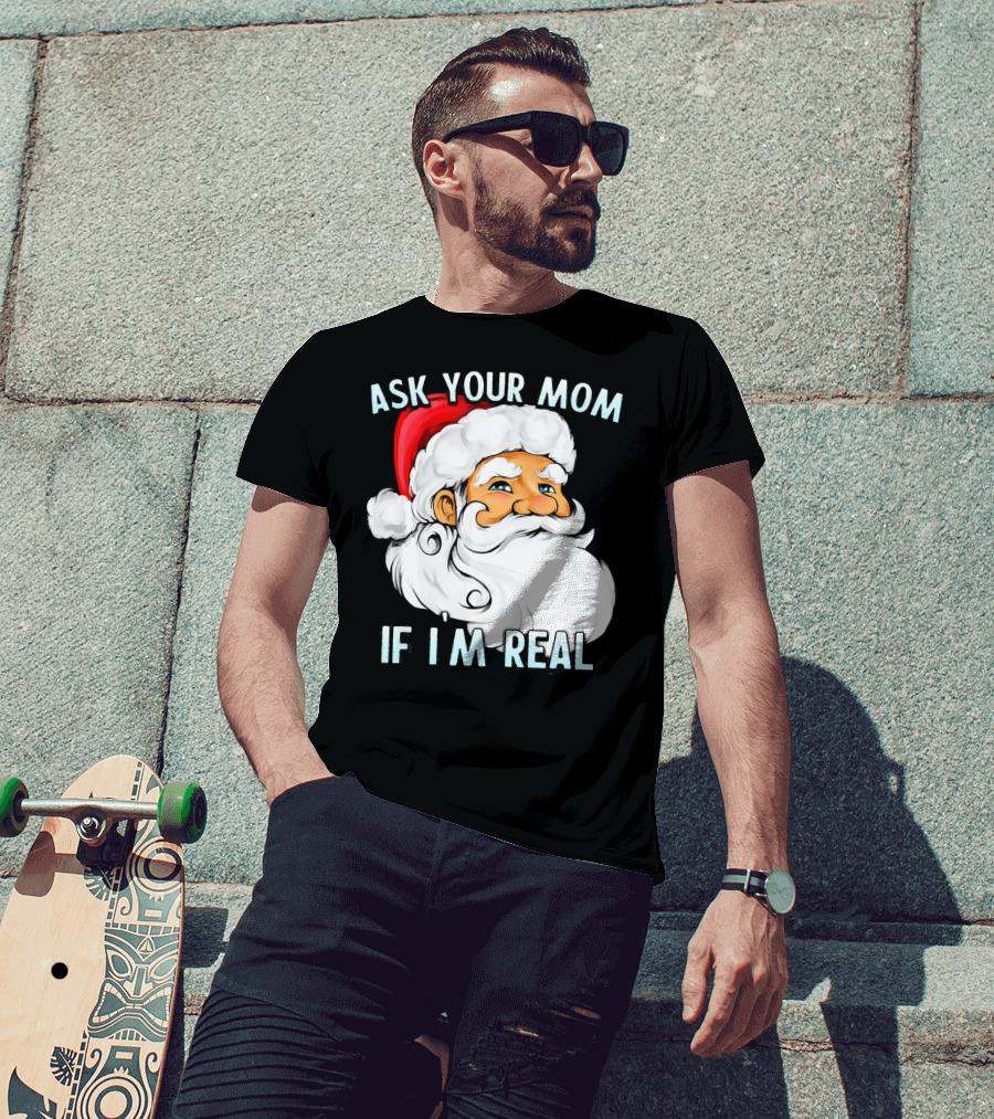 Ask Your Mom If I'm Real Funny Dirty Santa Claus Christmas T-Shirt