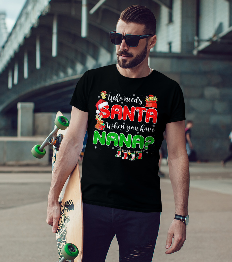 Who Needs Santa When You Have Nana Chris Santa Hat Reindeer Stockings Gifts T-Shirt