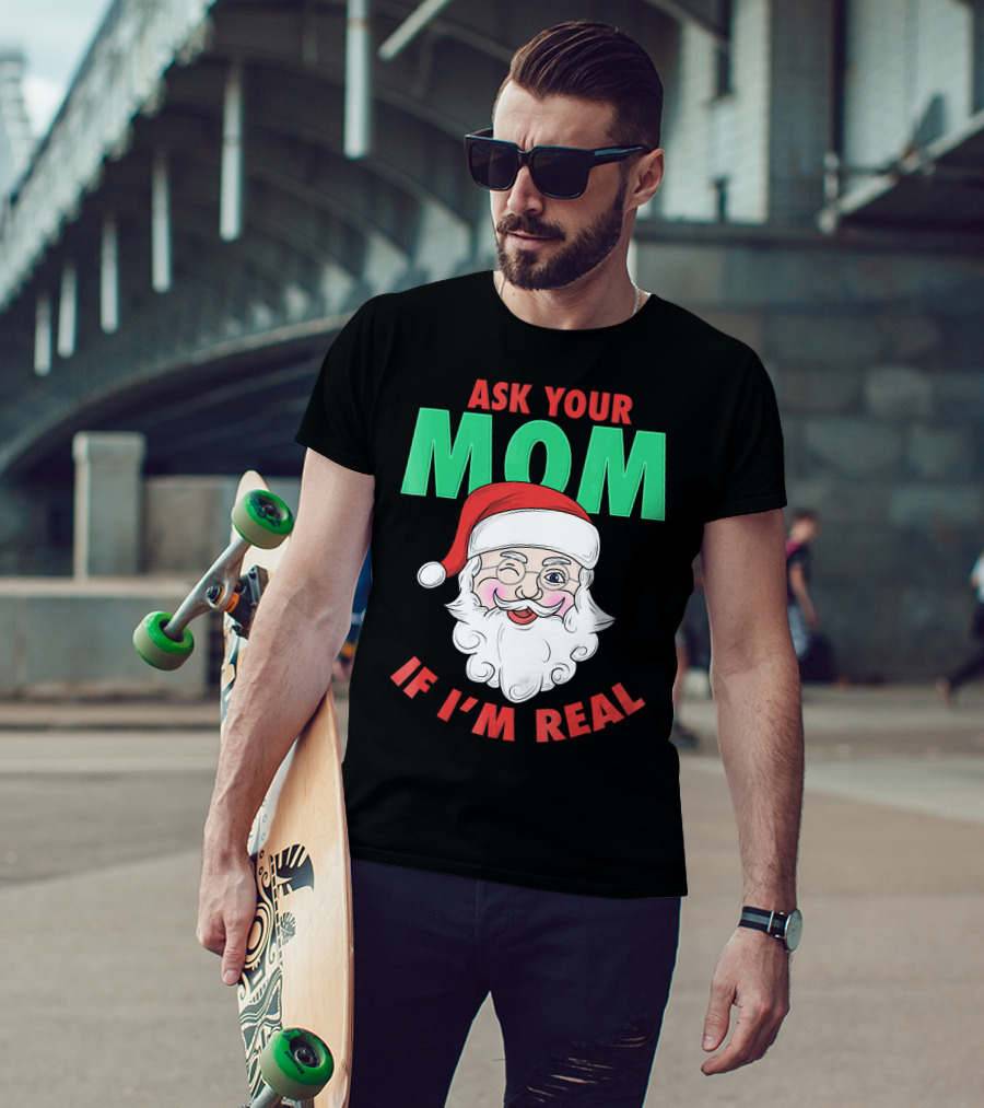 Ask Your Mom If I'm Real Santa Funny Naughty Ugly T-Shirt