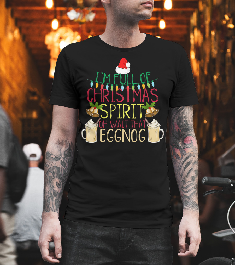 I'm Full Of Christmas Spirit Oh Wait That Eggnog Hat Lights Bells T-Shirt