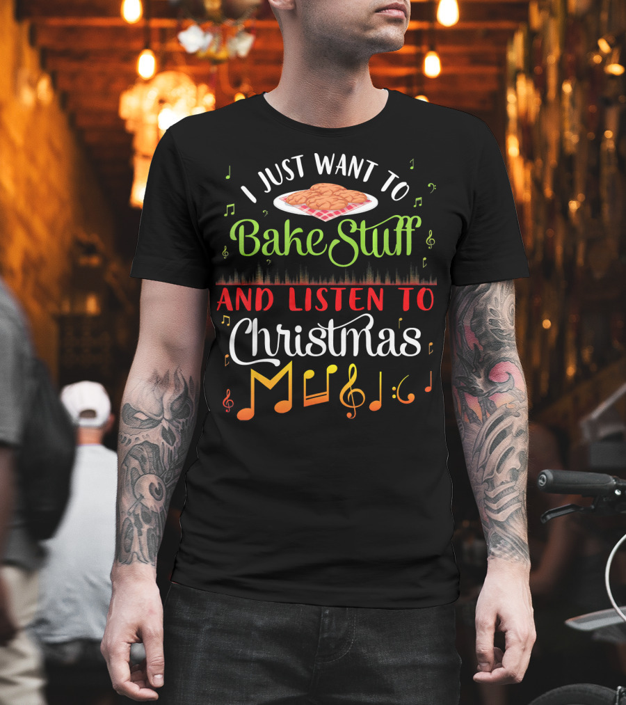 I Just Want To Bake Stuff And Listen To Christmas Music T-Shirt