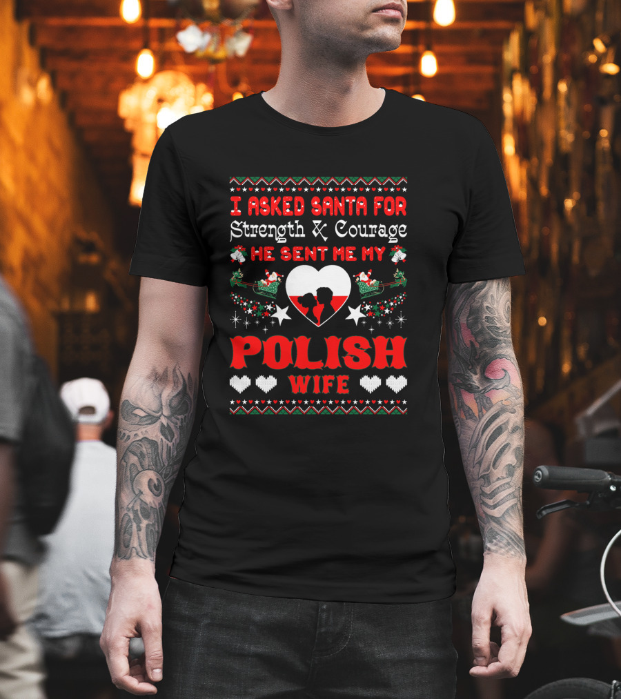 I Asked Santa for Strength and Courage He Sent Me My Polish Wife Christmas Ugly T-Shirt