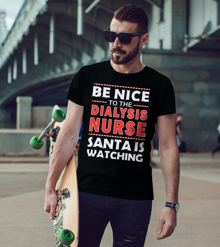 Be Nice To The Dialysis Nurse Santa Is Watching T-Shirt
