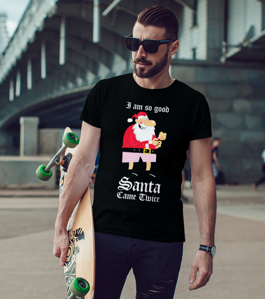 I Am So Good Santa Came Twice Naughty XMas Adult Joke T-Shirt