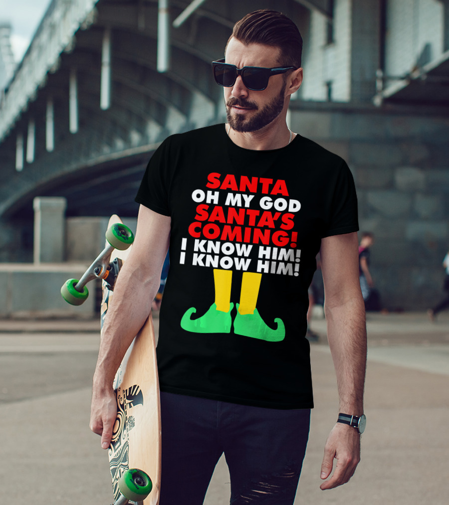 Santa Oh My God Santa's Coming I Know Him I Know Him T-Shirt