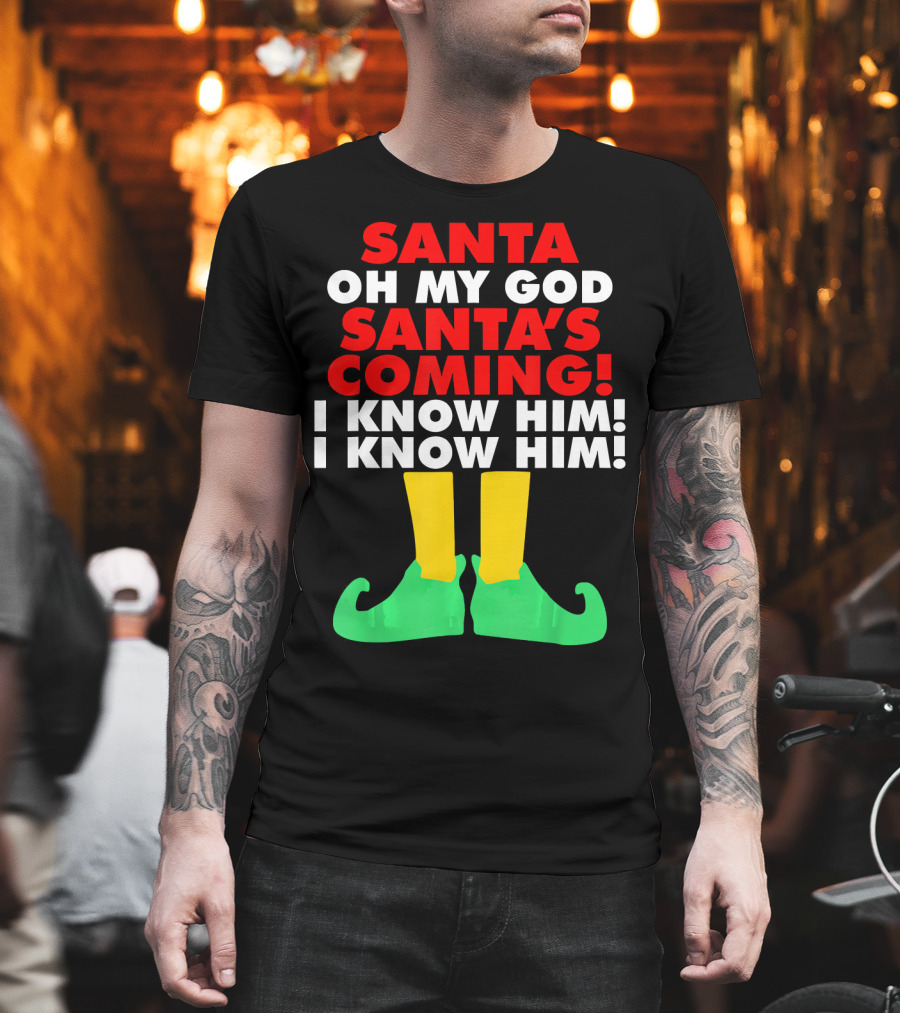 Santa Oh My God Santa's Coming I Know Him I Know Him T-Shirt