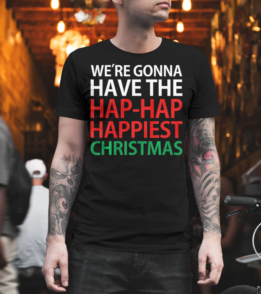 We're Gonna Have the Hap-Hap Happiest Christmas T-Shirt