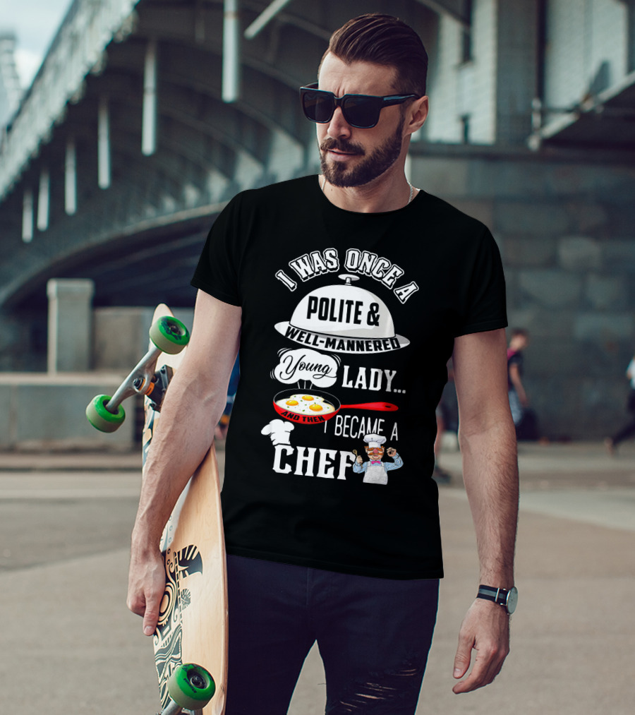 I Was Once A Polite Well-Mannered Young Lady And Then I Became A Chef T-Shirt