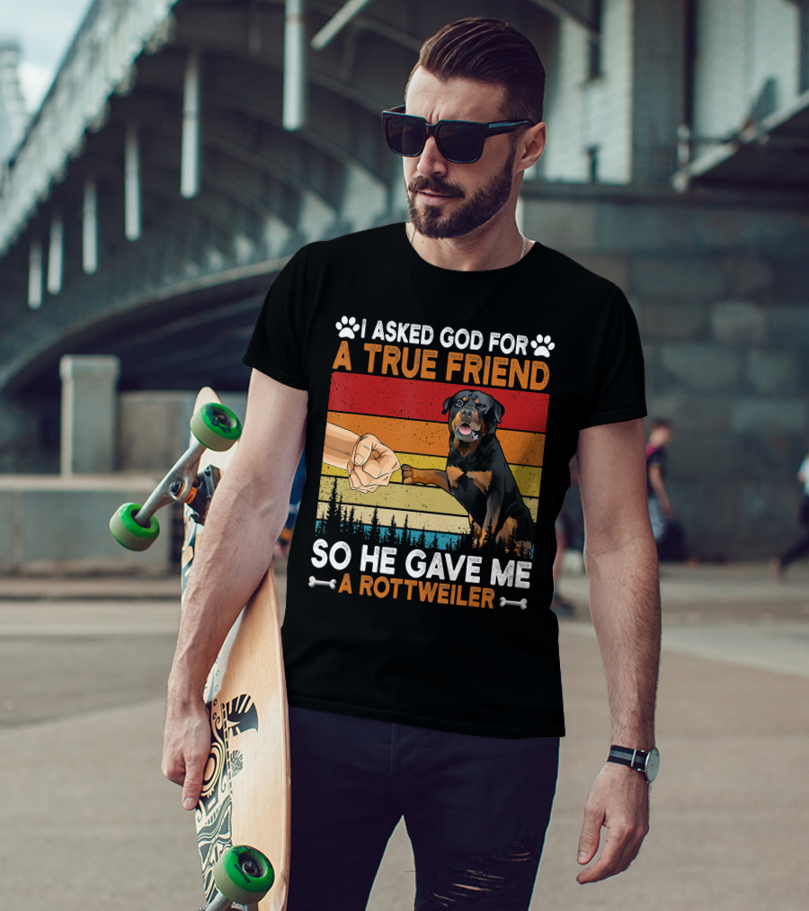 I Asked God For A True Friend So He Gave Me A Rottweiler T-Shirt