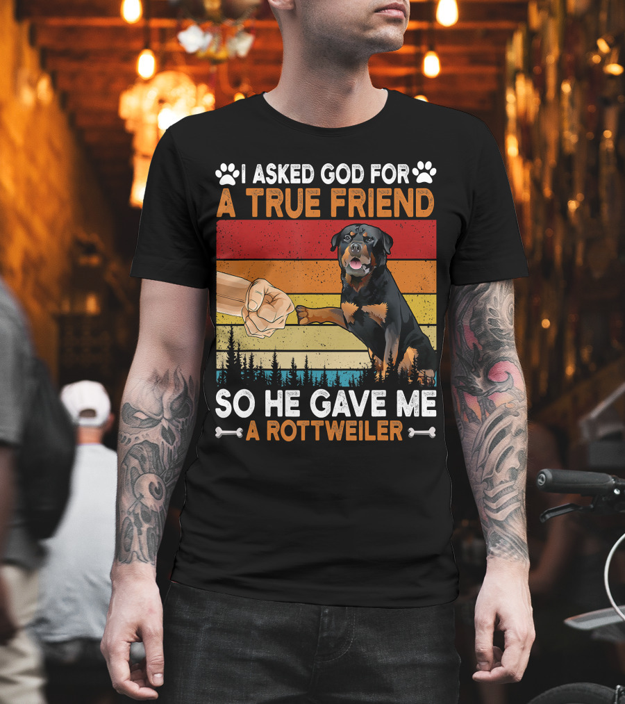 I Asked God for a True Friend So He Gave Me a Rottweiler T-Shirt