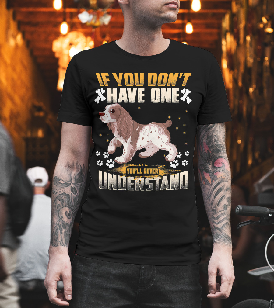 IF YOU DON'T HAVE ONE YOU'LL NEVER UNDERSTAND Cocker Spaniel T-Shirt