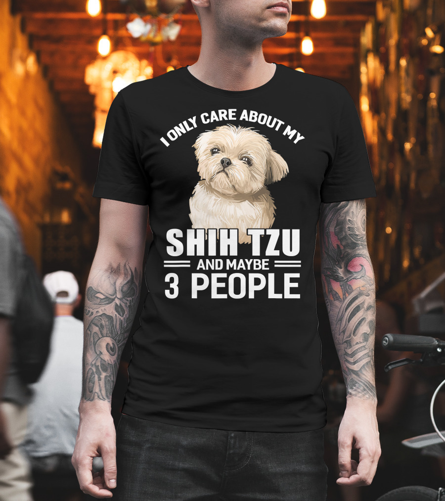 I Only Care About My Shih Tzu and Maybe 3 People T-Shirt