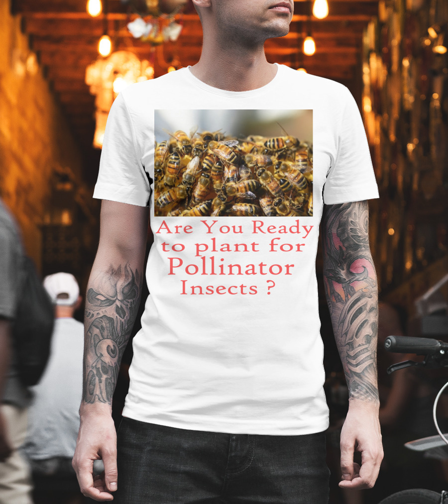 Are You Ready To Plant For Pollinator Insects? T-Shirt