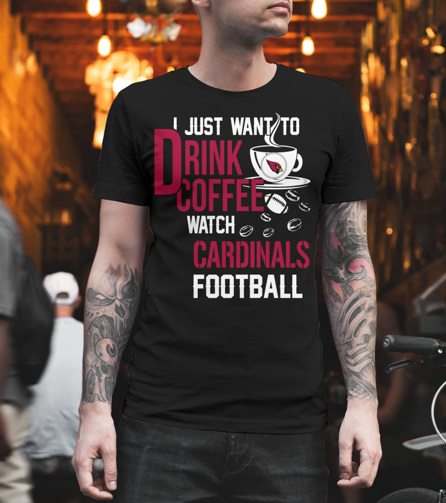 I Just Want To Drink Coffee Watch Cardinals Football T-Shirt