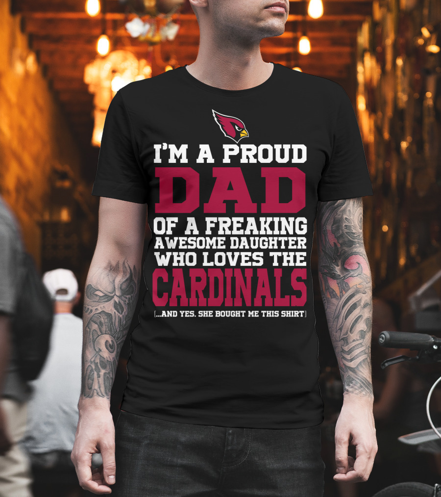I'm A Proud Dad Of A Freaking Awesome Daughter Who Loves The Arizona Cardinals T-Shirt