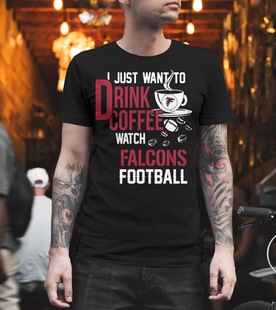 I Just Want To Drink Coffee Watch Falcons Football T-Shirt