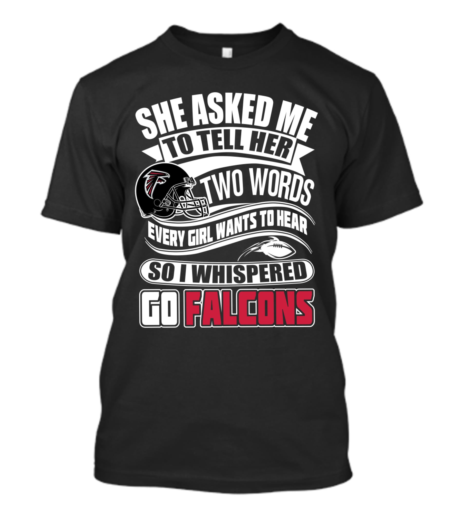 She Asked Me To Tell Her Two Words So I Whispered Go Falcons T-Shirt