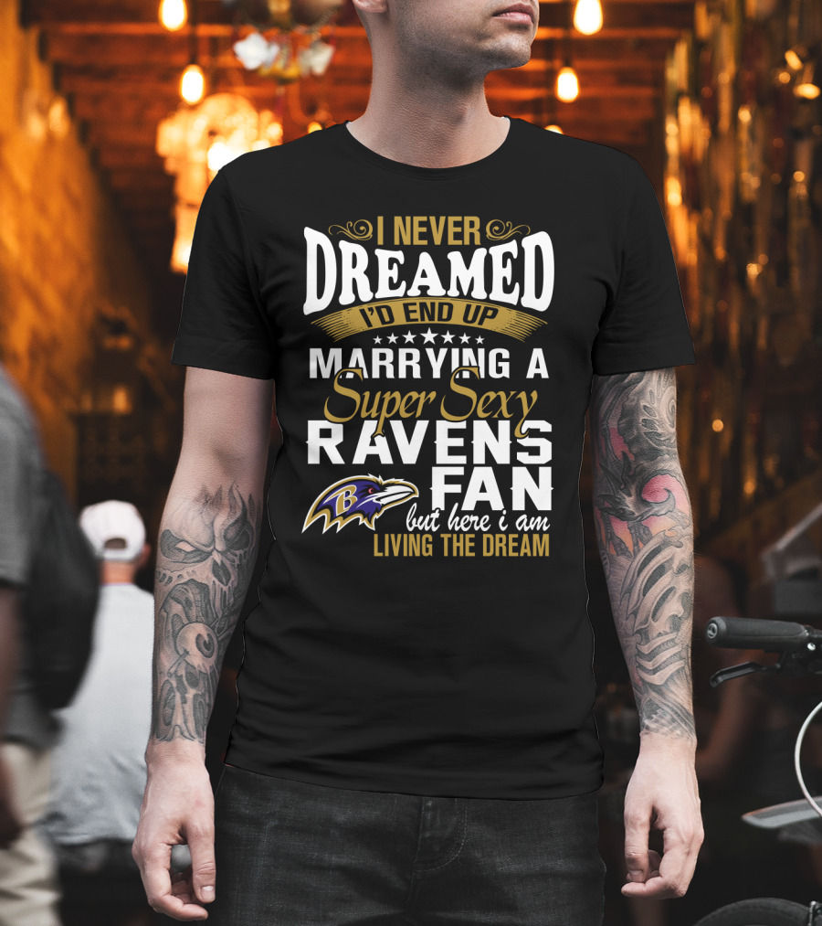 I Never Dreamed I’d End Up Marrying A Super Sexy Baltimore Ravens Fan But Here I Am Living The Dream T-Shirt