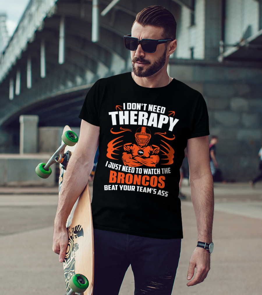 I Don’t Need Therapy I Just Need To Watch The Broncos Beat Your Team’s Ass T-Shirt