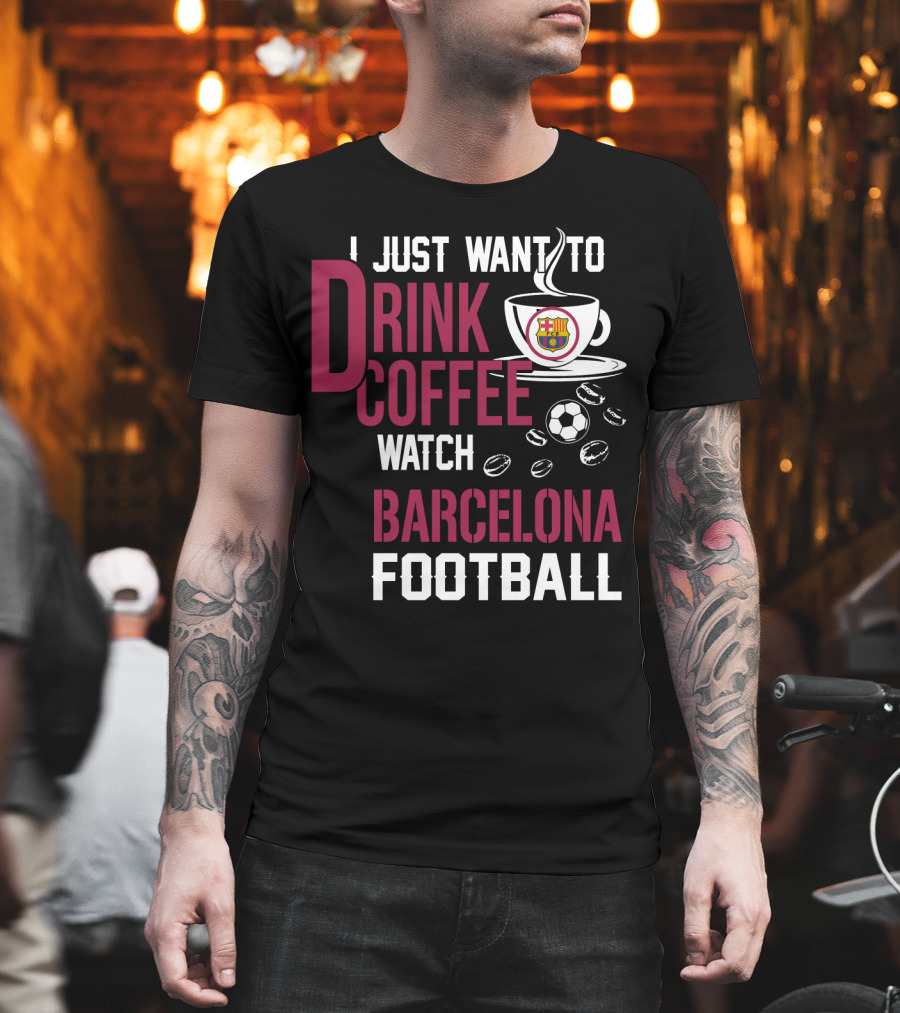I Just Want To Drink Coffee Watch Barcelona Football T-Shirt