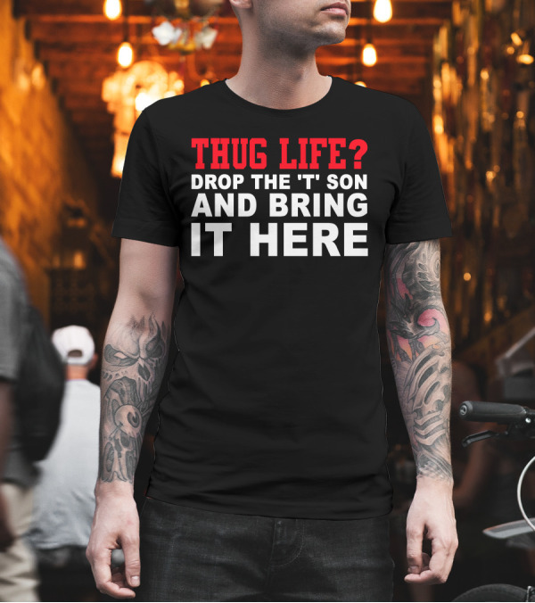 THUG LIFE Drop the T Son and Bring It Here T-Shirt THUG LIFE Drop the T Son and Bring It Here T-Shirt